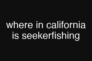 where in california is seekerfishing